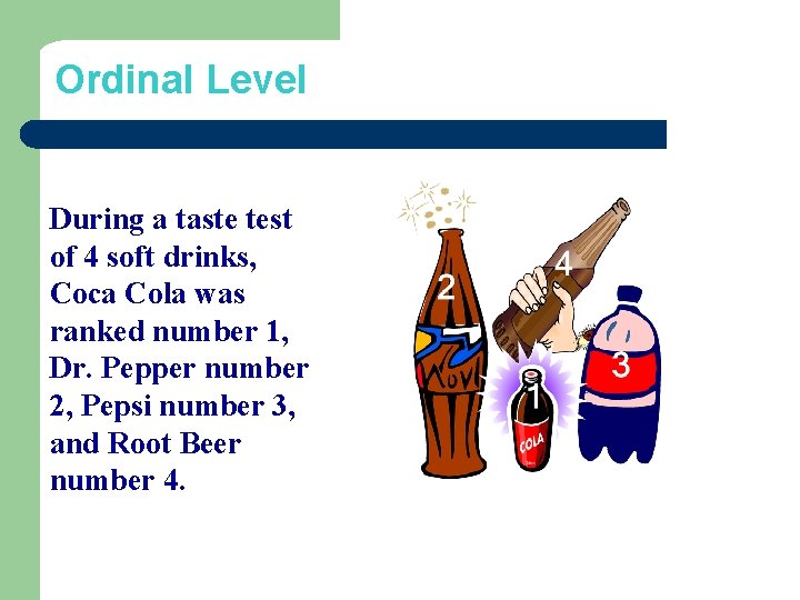 Ordinal Level During a taste test of 4 soft drinks, Coca Cola was ranked