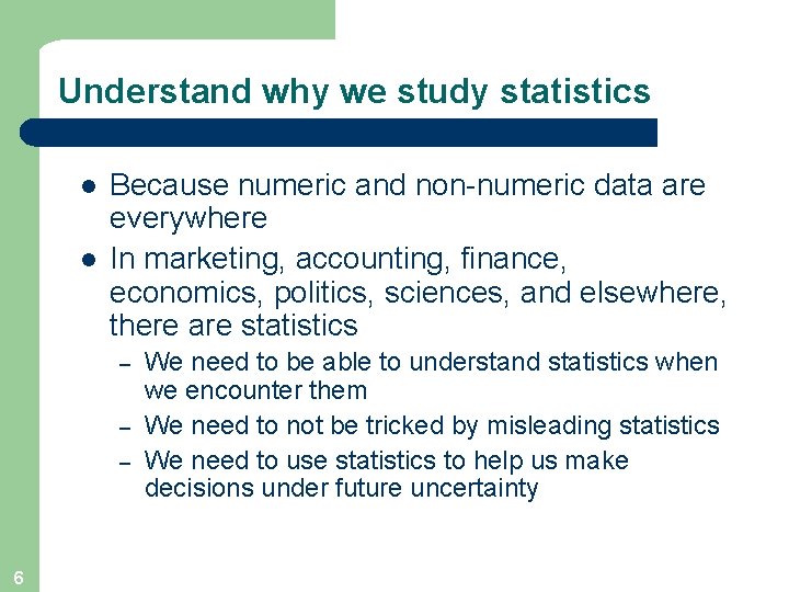 Understand why we study statistics l l Because numeric and non-numeric data are everywhere