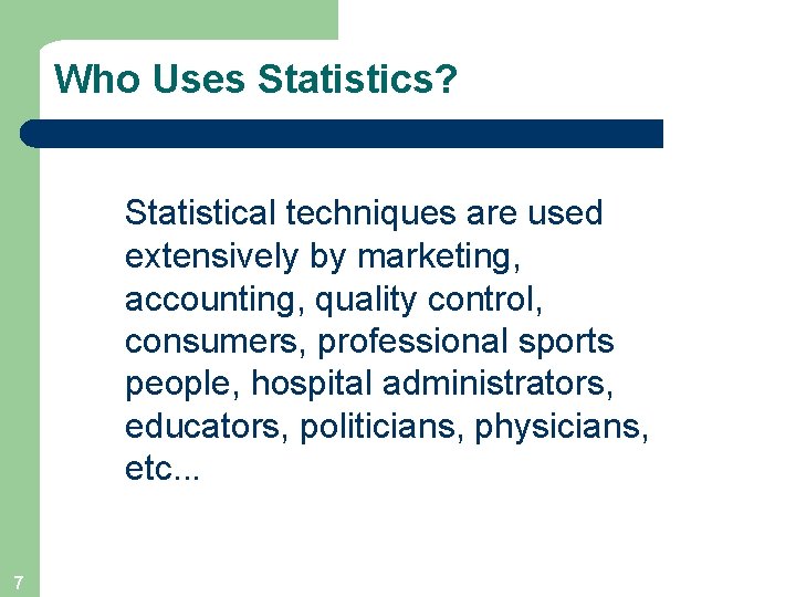 Who Uses Statistics? Statistical techniques are used extensively by marketing, accounting, quality control, consumers,