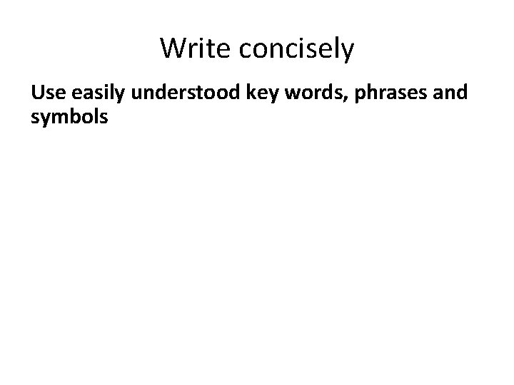 Write concisely Use easily understood key words, phrases and symbols 
