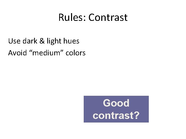 Rules: Contrast Use dark & light hues Avoid “medium” colors Good contrast? 