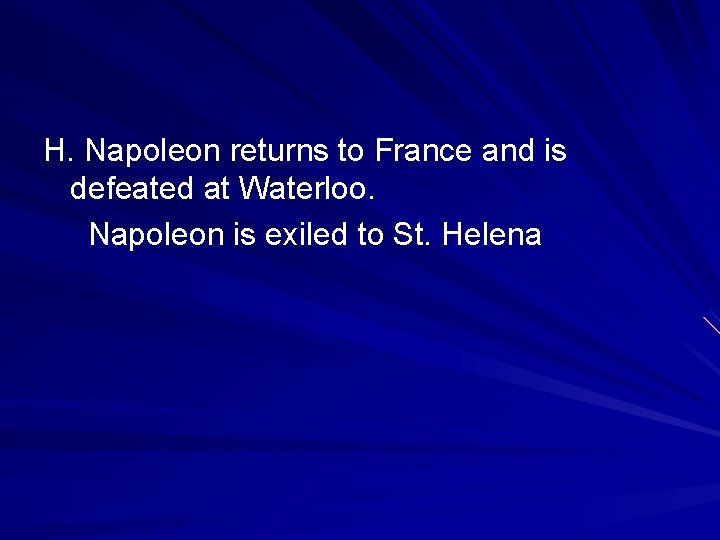 H. Napoleon returns to France and is defeated at Waterloo. Napoleon is exiled to