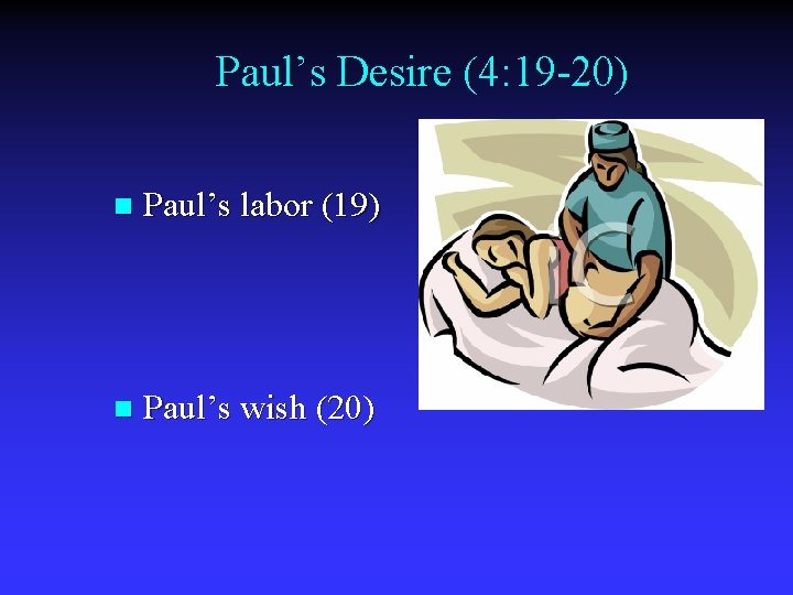 Paul’s Desire (4: 19 -20) n Paul’s labor (19) n Paul’s wish (20) 