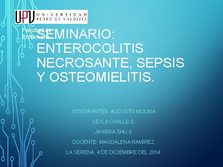 SEMINARIO: ENTEROCOLITIS NECROSANTE, SEPSIS Y OSTEOMIELITIS. Facultad de Enfermería INTEGRANTES: AUGUSTO MOLINA LEYLA OVALLE