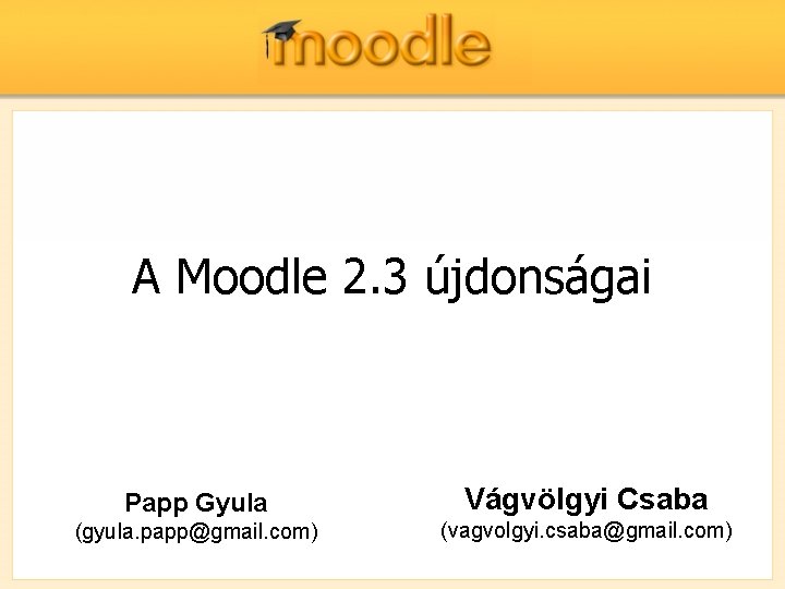 A Moodle 2. 3 újdonságai Papp Gyula Vágvölgyi Csaba (gyula. papp@gmail. com) (vagvolgyi. csaba@gmail.