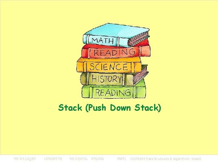 Stack (Push Down Stack) รศ. ดร. บญธร เครอตราช รศ. กฤตวน ศรบรณ KMITL 01076249 Data