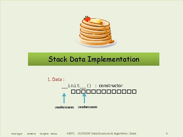 Stack Data Implementation 1. Data : __init__() : constructor ������� 2 underscores รศ. ดร.