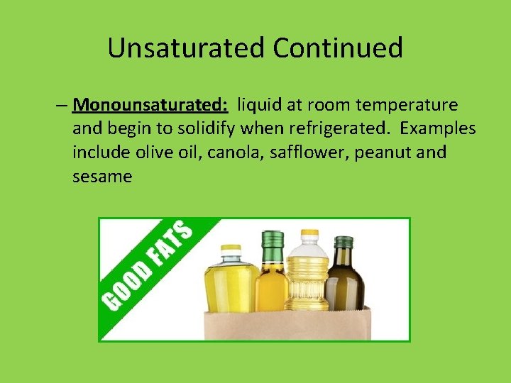 Unsaturated Continued – Monounsaturated: liquid at room temperature and begin to solidify when refrigerated. Unsaturated Continued – Monounsaturated: liquid at room temperature and begin to solidify when refrigerated.