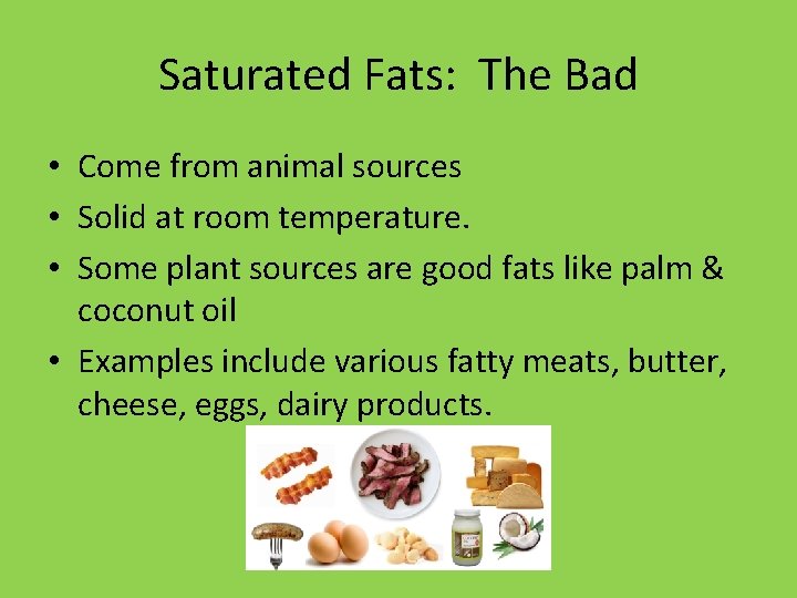 Saturated Fats: The Bad • Come from animal sources • Solid at room temperature. Saturated Fats: The Bad • Come from animal sources • Solid at room temperature.