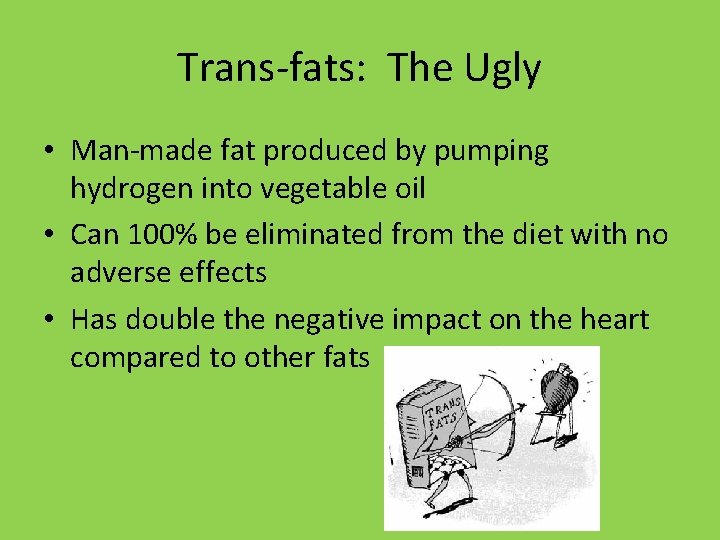 Trans-fats: The Ugly • Man-made fat produced by pumping hydrogen into vegetable oil • Trans-fats: The Ugly • Man-made fat produced by pumping hydrogen into vegetable oil •