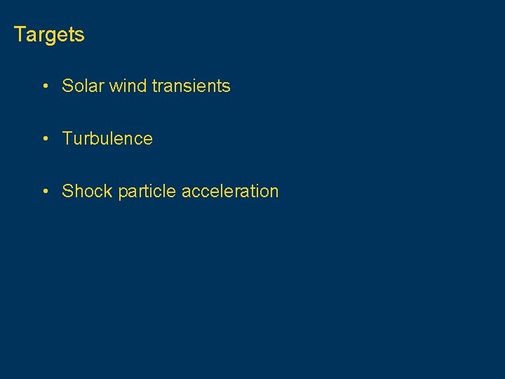 Targets • Solar wind transients • Turbulence • Shock particle acceleration 