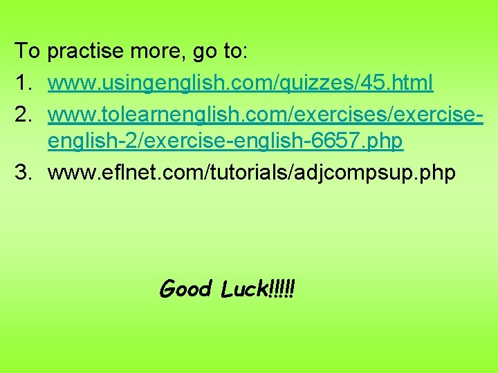 To practise more, go to: 1. www. usingenglish. com/quizzes/45. html 2. www. tolearnenglish. com/exercises/exerciseenglish-2/exercise-english-6657.