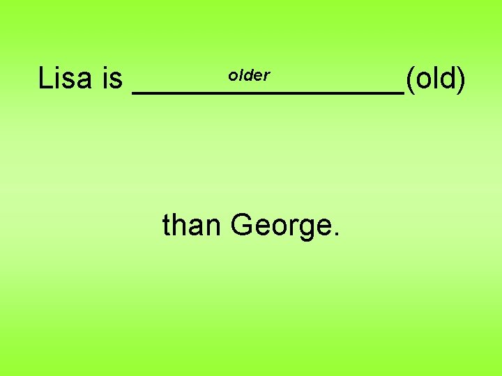 older Lisa is ________(old) than George. 