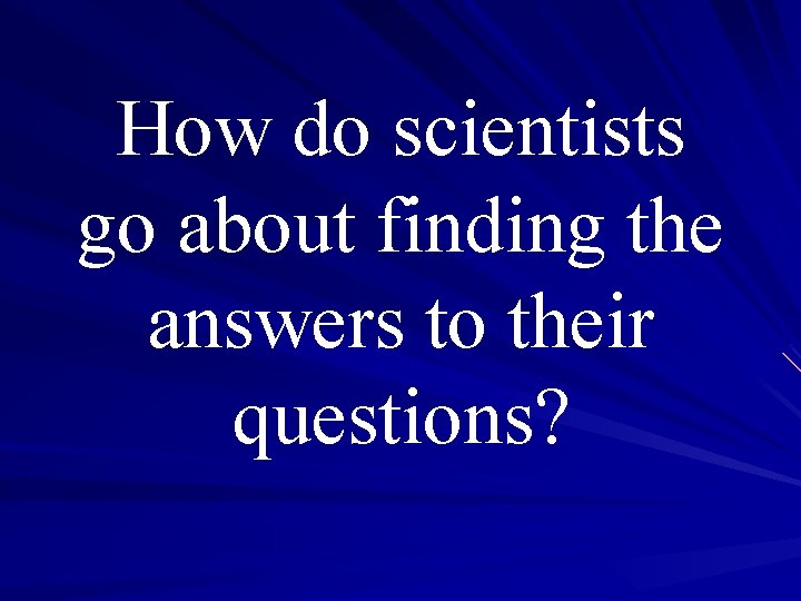 How do scientists go about finding the answers to their questions? 