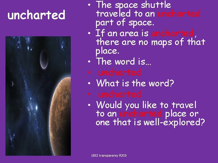 uncharted • The space shuttle traveled to an uncharted part of space. • If