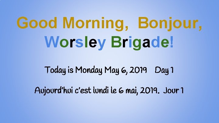 Good Morning, Bonjour, Worsley Brigade! Today is Monday May 6, 2019 Day 1 Aujourd’hui