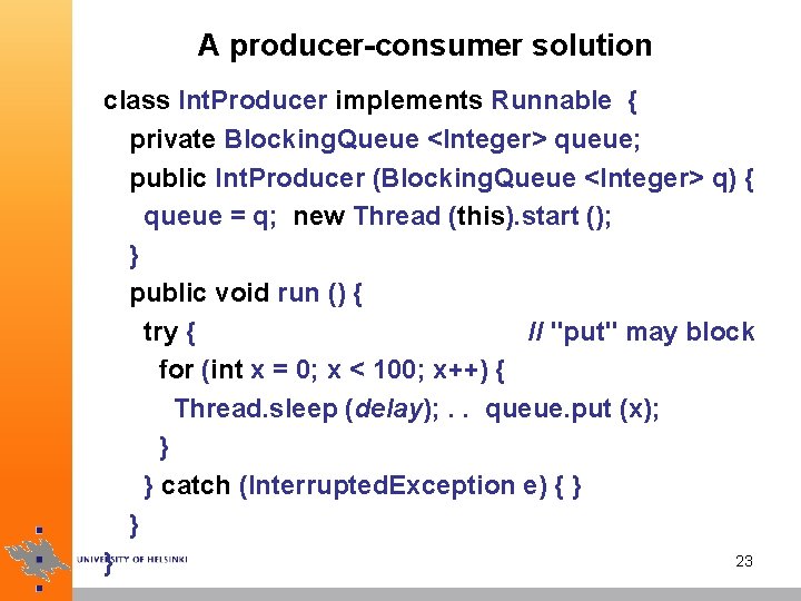 A producer-consumer solution class Int. Producer implements Runnable { private Blocking. Queue <Integer> queue;