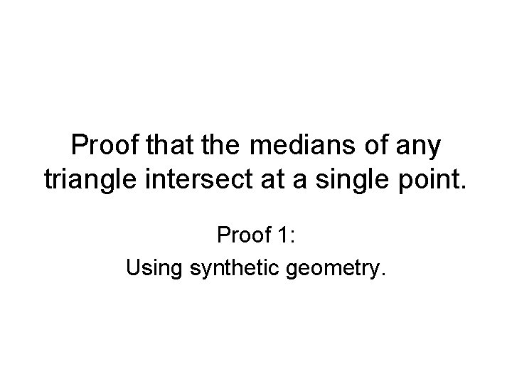 Proof that the medians of any triangle intersect at a single point. Proof 1: