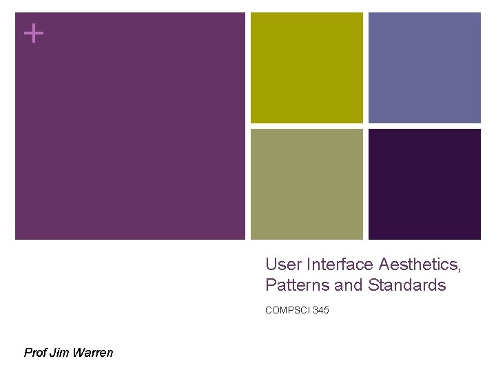 + User Interface Aesthetics, Patterns and Standards COMPSCI 345 Prof Jim Warren 