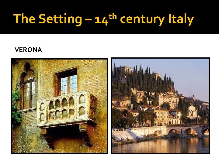The Setting – VERONA th 14 century Italy 
