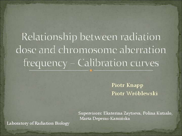 Relationship between radiation dose and chromosome aberration frequency – Calibration curves Piotr Knapp Piotr