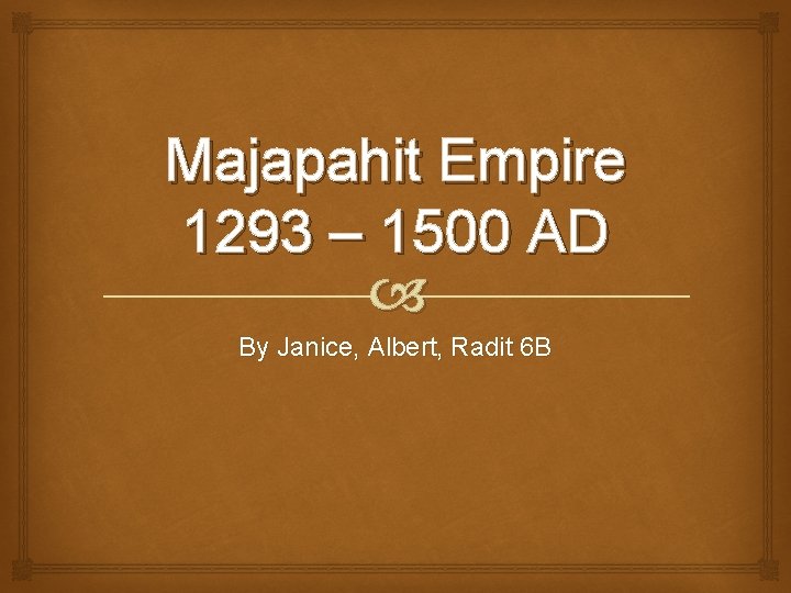 Majapahit Empire 1293 – 1500 AD By Janice, Albert, Radit 6 B 