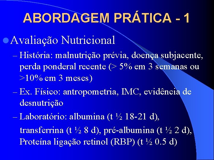 ABORDAGEM PRÁTICA - 1 l Avaliação Nutricional – História: malnutrição prévia, doença subjacente, perda