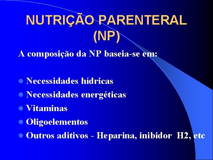 NUTRIÇÃO PARENTERAL (NP) A composição da NP baseia-se em: l Necessidades hídricas l Necessidades