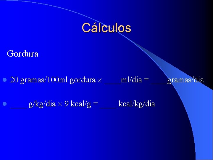 Cálculos Gordura l 20 gramas/100 ml gordura ____ml/dia = ____gramas/dia l ____ g/kg/dia 9