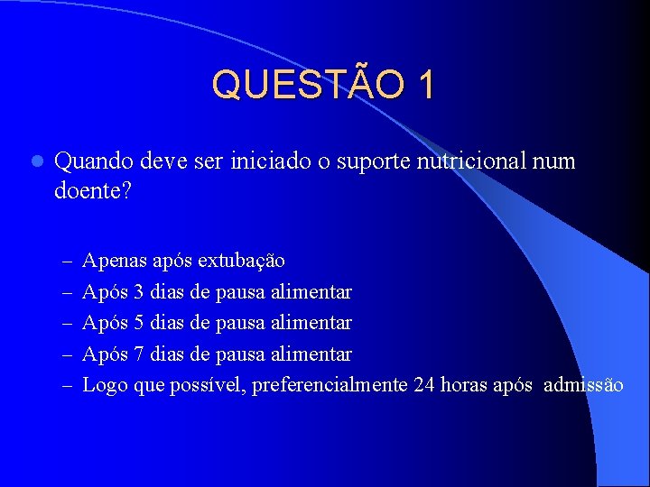 QUESTÃO 1 l Quando deve ser iniciado o suporte nutricional num doente? – Apenas