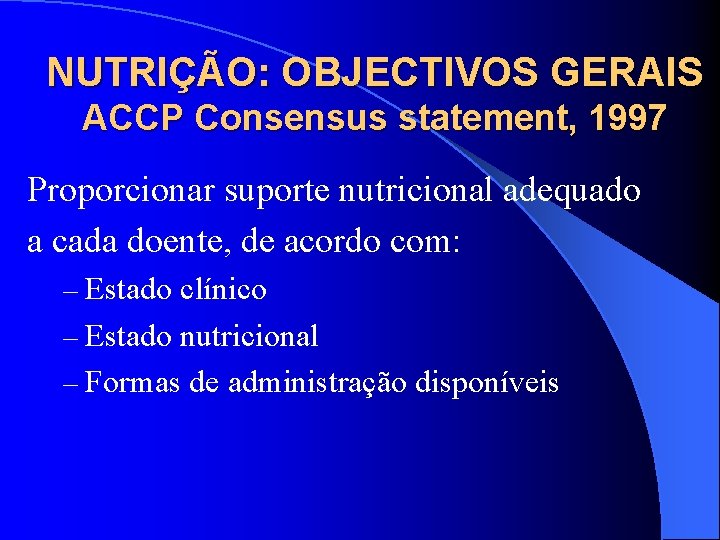 NUTRIÇÃO: OBJECTIVOS GERAIS ACCP Consensus statement, 1997 Proporcionar suporte nutricional adequado a cada doente,