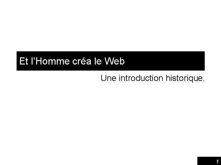 Et l’Homme créa le Web Une introduction historique. 1 