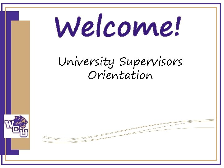 Welcome! University Supervisors Orientation 