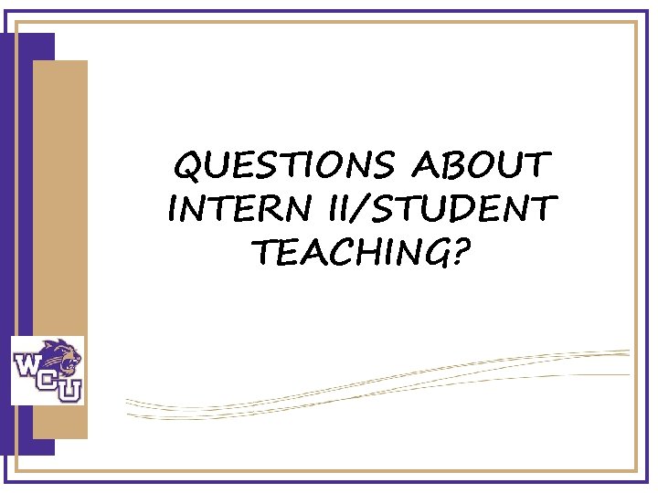 QUESTIONS ABOUT INTERN II/STUDENT TEACHING? 