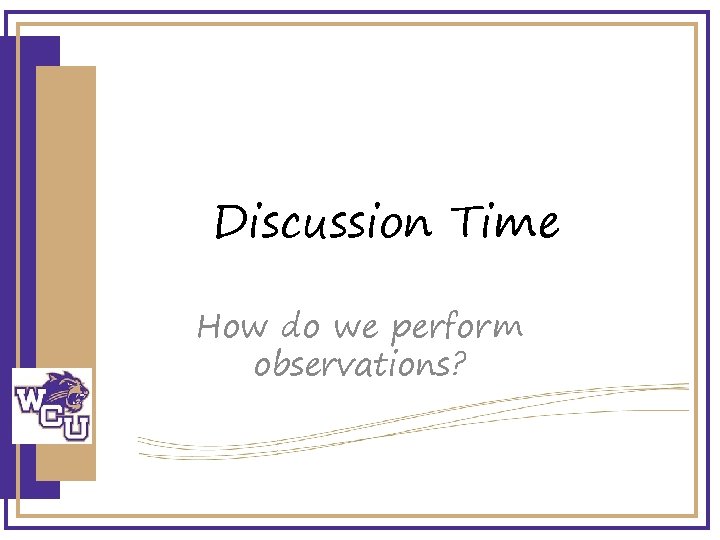 Discussion Time How do we perform observations? 