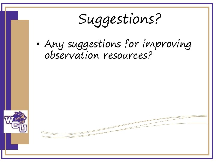 Suggestions? • Any suggestions for improving observation resources? 