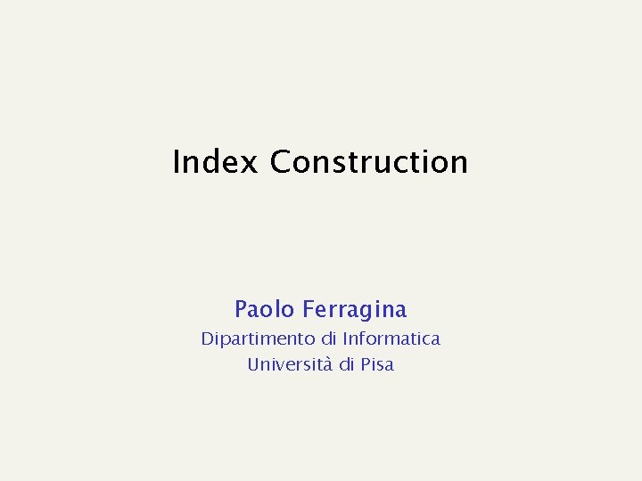 Index Construction Paolo Ferragina Dipartimento di Informatica Università di Pisa 