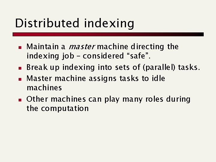Distributed indexing n n Maintain a master machine directing the indexing job – considered