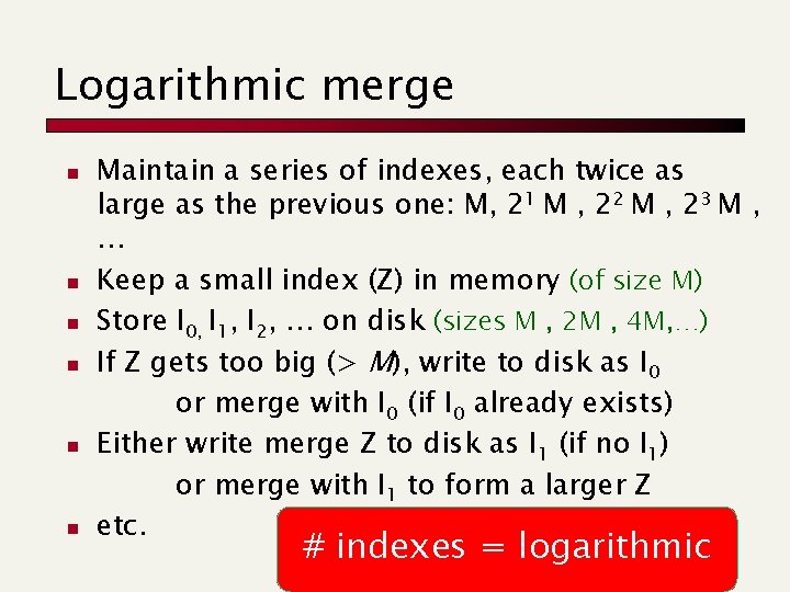 Logarithmic merge n n n Maintain a series of indexes, each twice as large