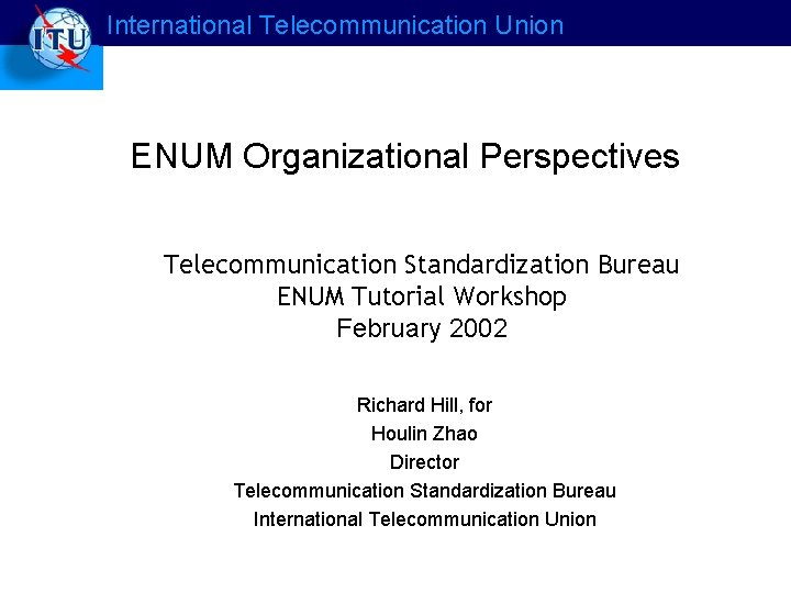 International Telecommunication Union ENUM Organizational Perspectives Telecommunication Standardization Bureau ENUM Tutorial Workshop February 2002