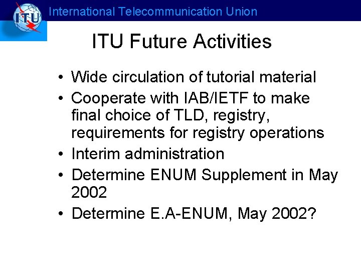 International Telecommunication Union ITU Future Activities • Wide circulation of tutorial material • Cooperate