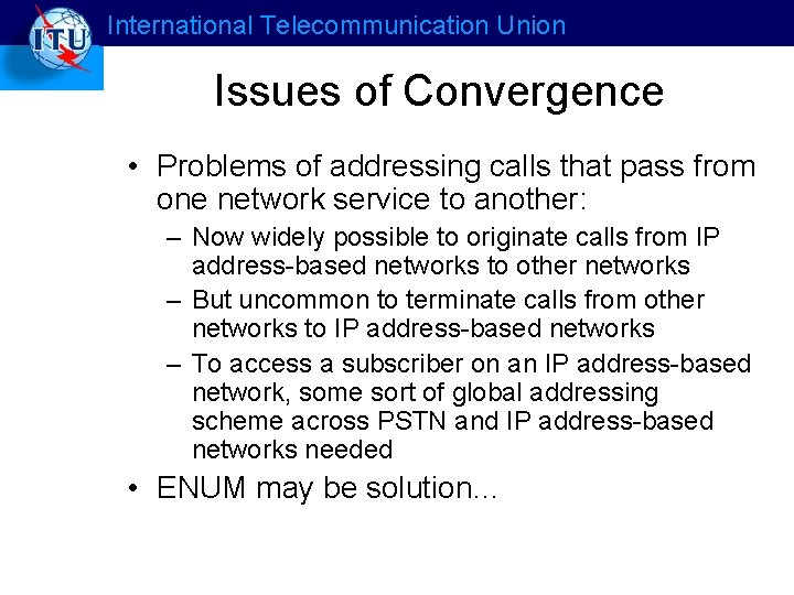 International Telecommunication Union Issues of Convergence • Problems of addressing calls that pass from