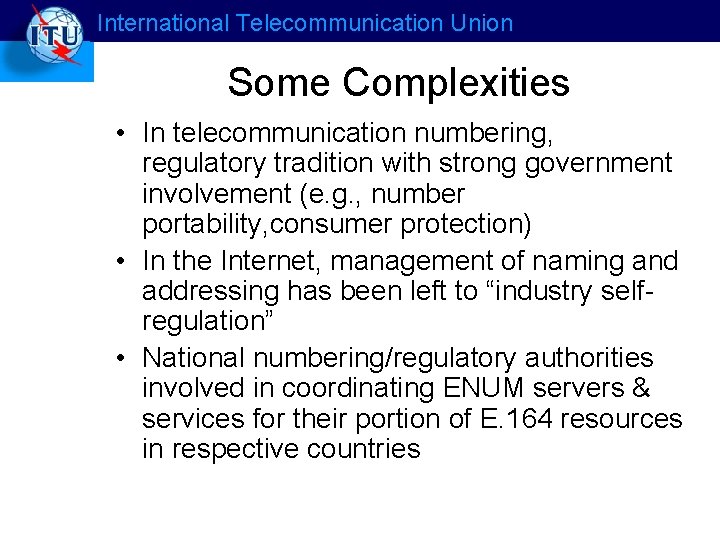 International Telecommunication Union Some Complexities • In telecommunication numbering, regulatory tradition with strong government