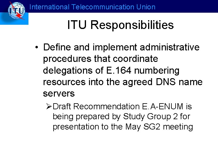 International Telecommunication Union ITU Responsibilities • Define and implement administrative procedures that coordinate delegations