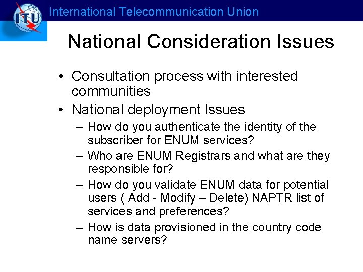 International Telecommunication Union National Consideration Issues • Consultation process with interested communities • National