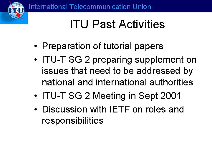 International Telecommunication Union ITU Past Activities • Preparation of tutorial papers • ITU-T SG