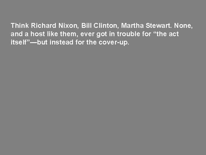 Think Richard Nixon, Bill Clinton, Martha Stewart. None, and a host like them, ever