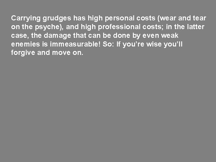 Carrying grudges has high personal costs (wear and tear on the psyche), and high