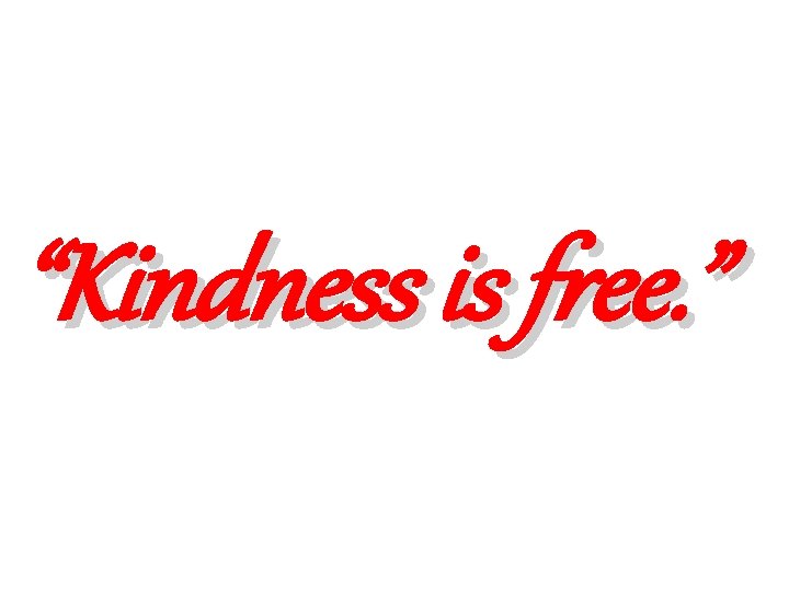 “Kindness is free. ” 