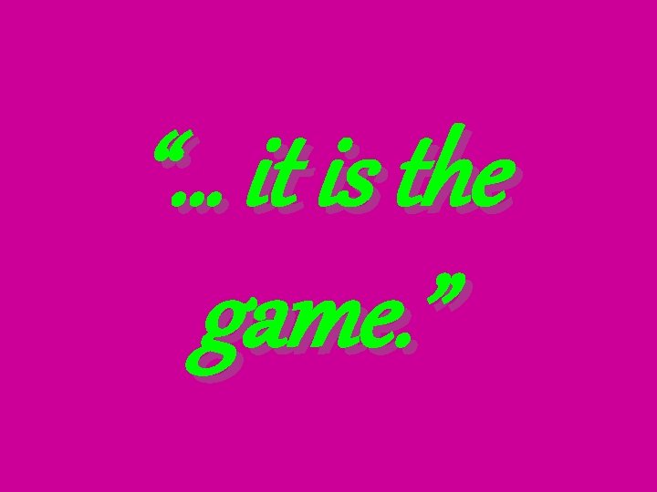 “… it is the game. ” 